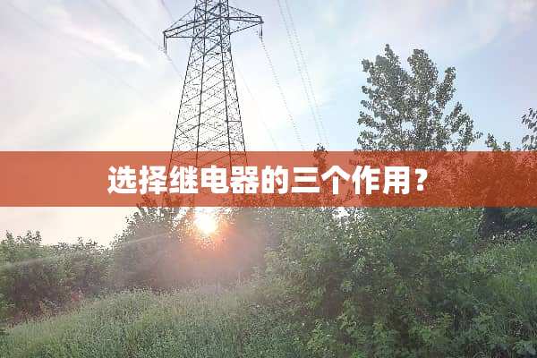 选择继电器的三个作用？