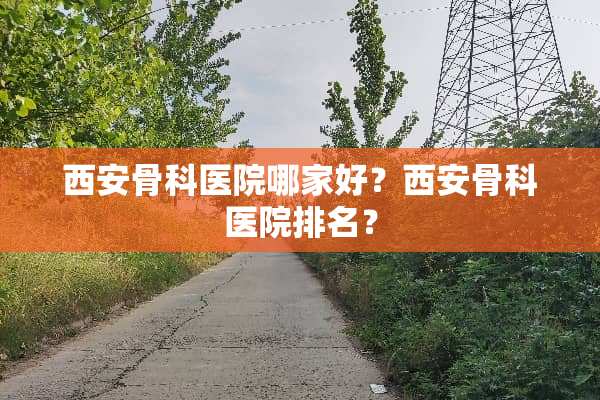 西安骨科医院哪家好？西安骨科医院排名？