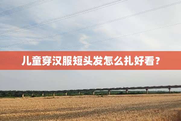 儿童穿汉服短头发怎么扎好看？