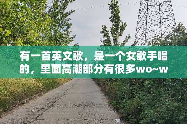 有一首英文歌，是一个女歌手唱的，里面**部分有很多wo~wo~wo~