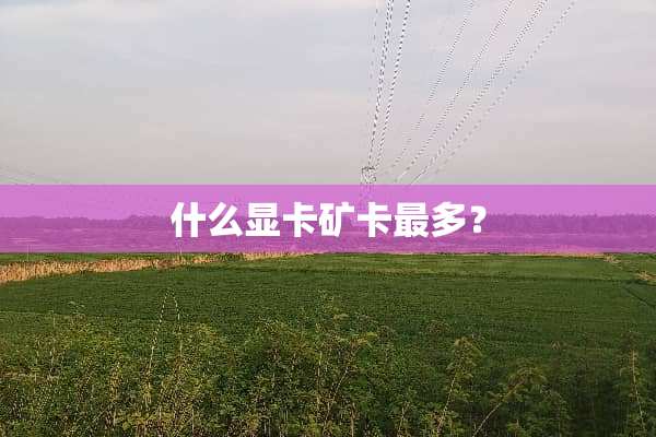 什么显卡矿卡最多？
