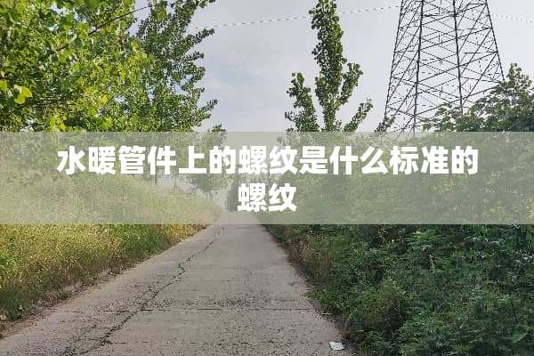 水暖管件上的螺纹是什么标准的螺纹