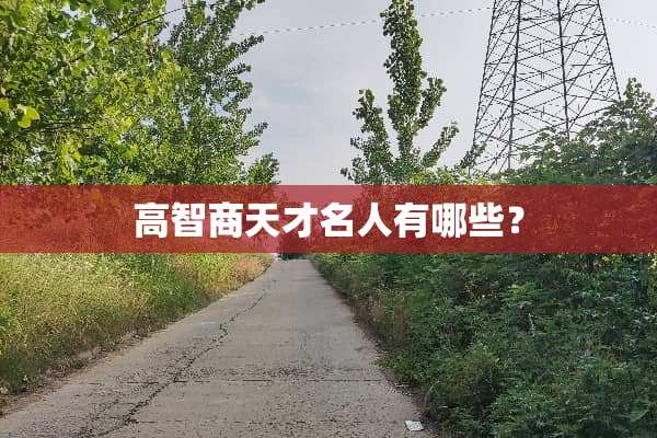 高智商天才名人有哪些？