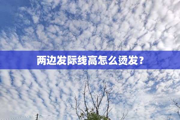 两边发际线高怎么烫发？