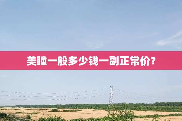 美瞳一般多少钱一副正常价？