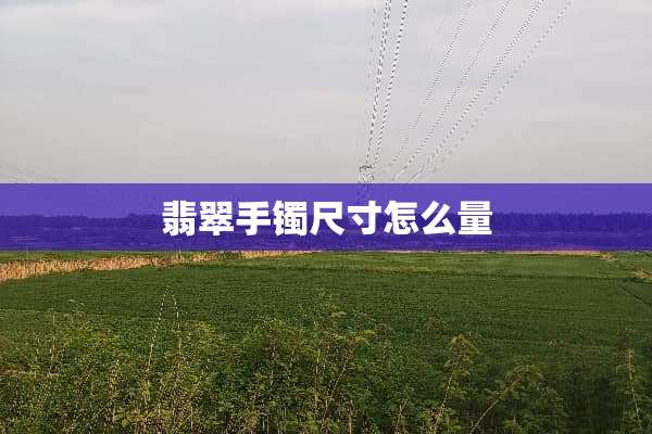 翡翠手镯尺寸怎么量