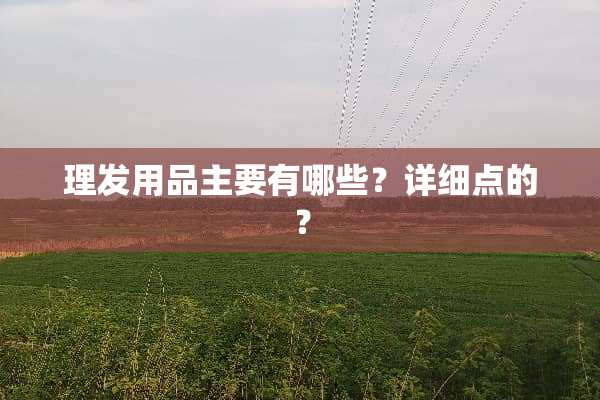 理发用品主要有哪些？详细点的？