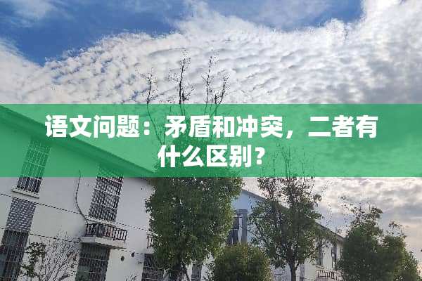 语文问题：矛盾和冲突，二者有什么区别？