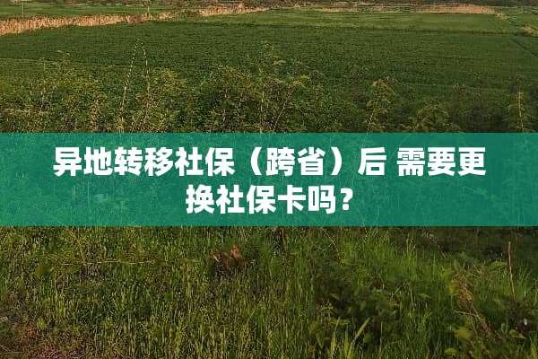 异地转移社保（跨省）后 需要更换社保卡吗？