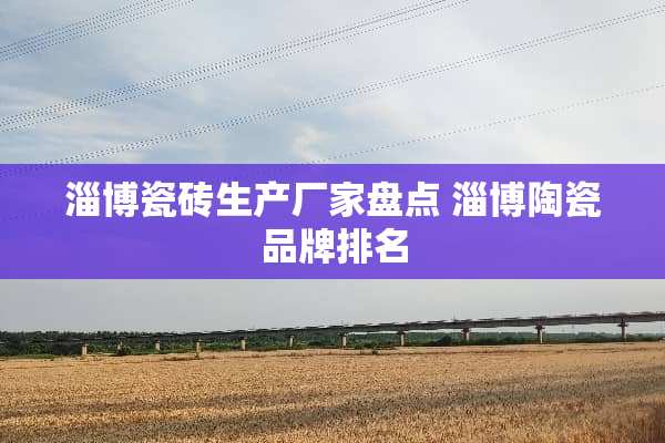 淄博瓷砖生产厂家盘点 淄博陶瓷品牌排名