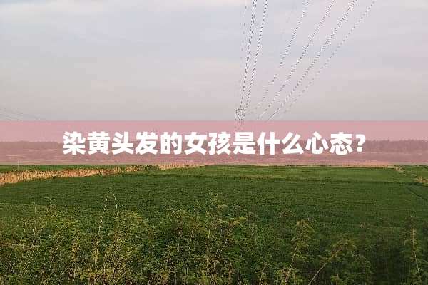 染黄头发的女孩是什么心态？