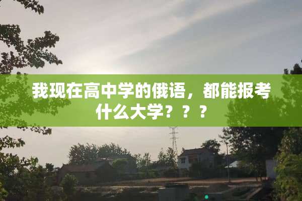 我现在高中学的俄语，都能报考什么大学？？？