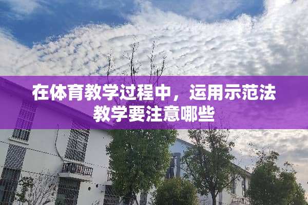 在体育教学过程中，运用示范法教学要注意哪些