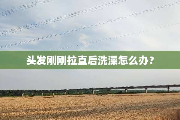头发刚刚拉直后洗澡怎么办？
