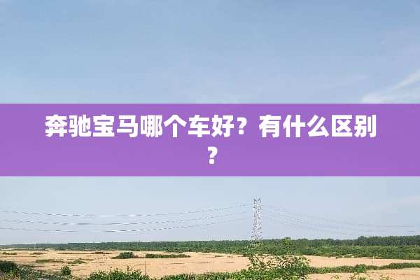 奔驰宝马哪个车好？有什么区别？