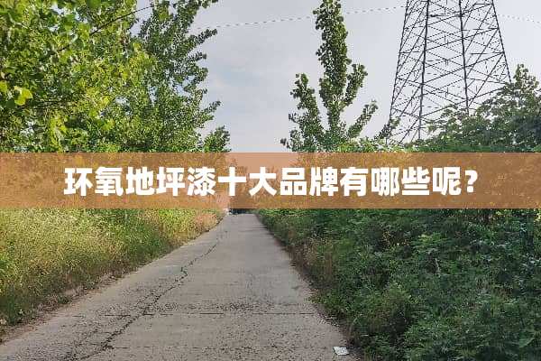 环氧地坪漆十大品牌有哪些呢？