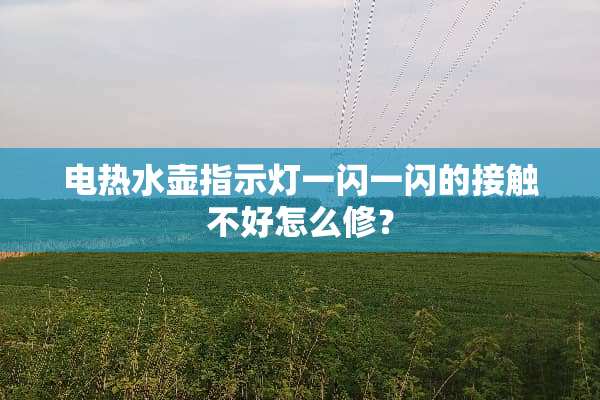 电热水壶指示灯一闪一闪的接触不好怎么修？