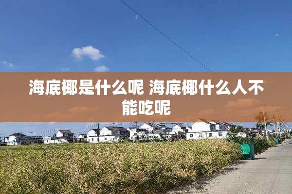 海底椰是什么呢 海底椰什么人不能吃呢