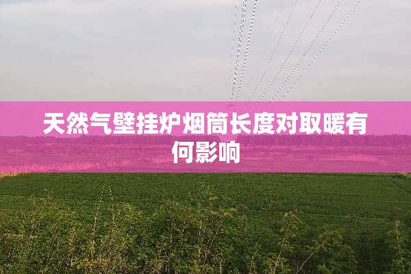 天然气壁挂炉烟筒长度对取暖有何影响