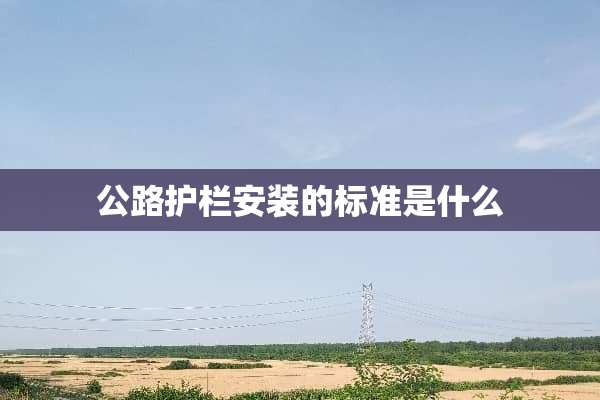 公路护栏安装的标准是什么