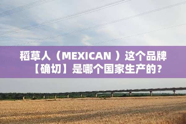 稻草人（MEXICAN ）这个品牌【确切】是哪个国家生产的？