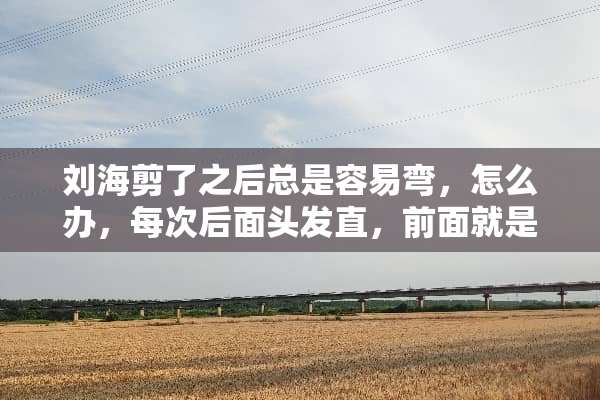 刘海剪了之后总是容易弯，怎么办，每次后面头发直，前面就是弯的？