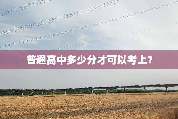 普通高中多少分才可以考上？