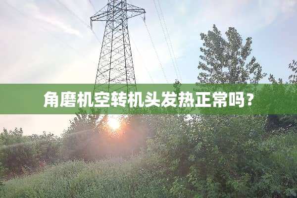 角磨机空转机头发热正常吗？