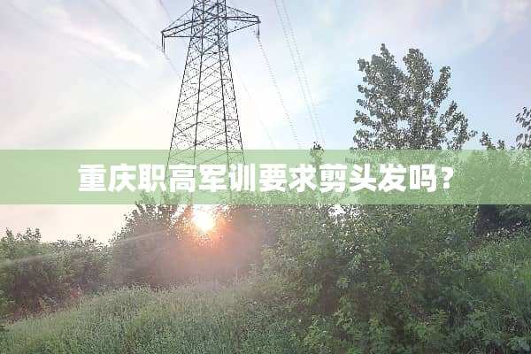重庆职高军训要求剪头发吗？