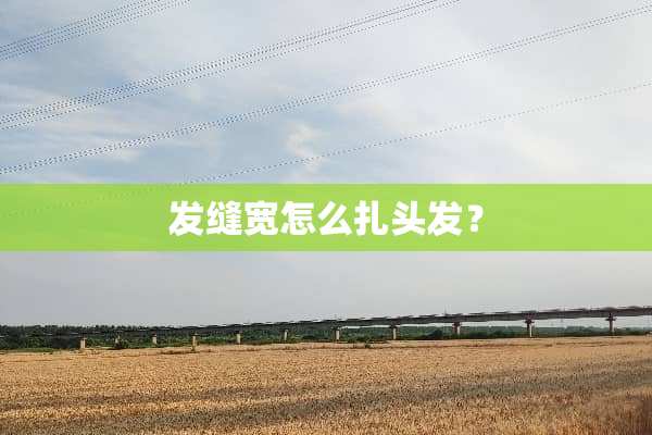 发缝宽怎么扎头发？