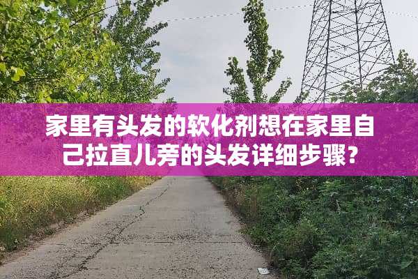 家里有头发的软化剂想在家里自己拉直儿旁的头发详细步骤？