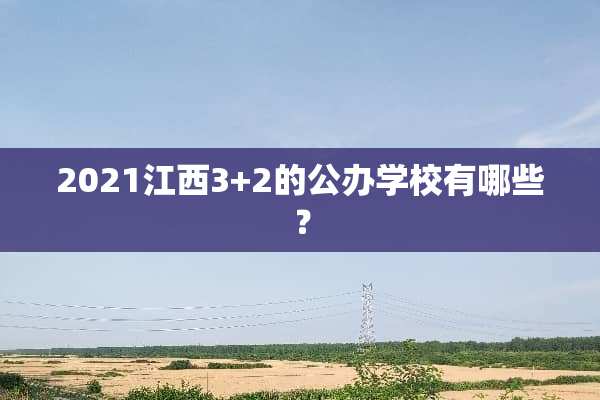 2021江西3+2的公办学校有哪些？