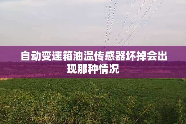 自动变速箱油温传感器坏掉会出现那种情况