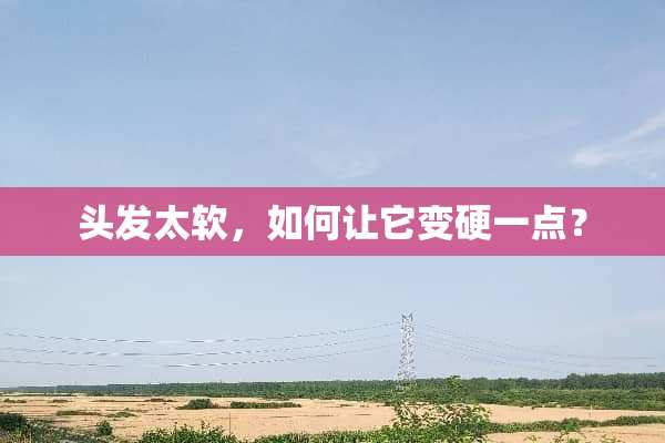 头发太软，如何让它变硬一点？
