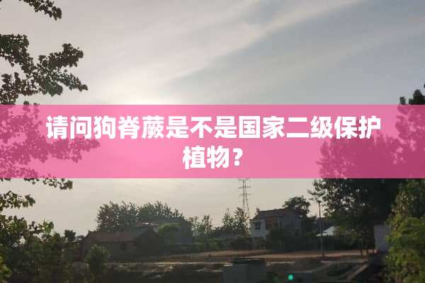 请问狗脊蕨是不是国家二级保护植物？