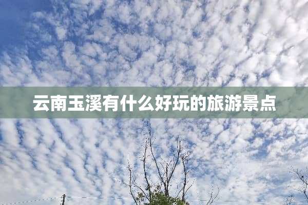 云南玉溪有什么好玩的旅游景点
