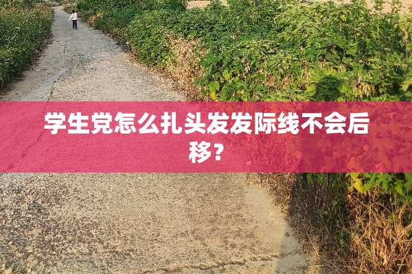 学生党怎么扎头发发际线不会后移？