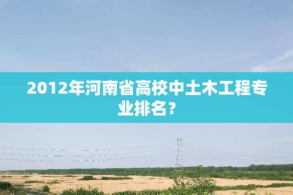 2012年河南省高校中土木工程专业排名？