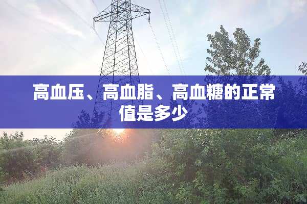 高血压、高血脂、高血糖的正常值是多少