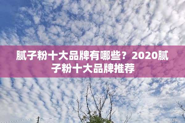 腻子粉十大品牌有哪些？2020腻子粉十大品牌推荐