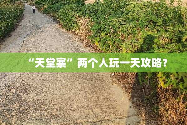 “天堂寨”两个人玩一天攻略？