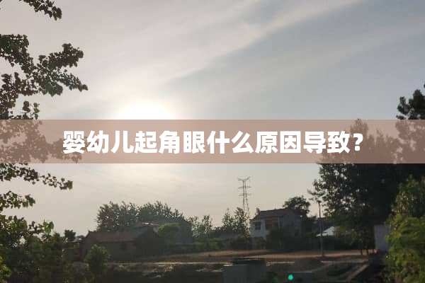 婴幼儿起角眼什么原因导致？