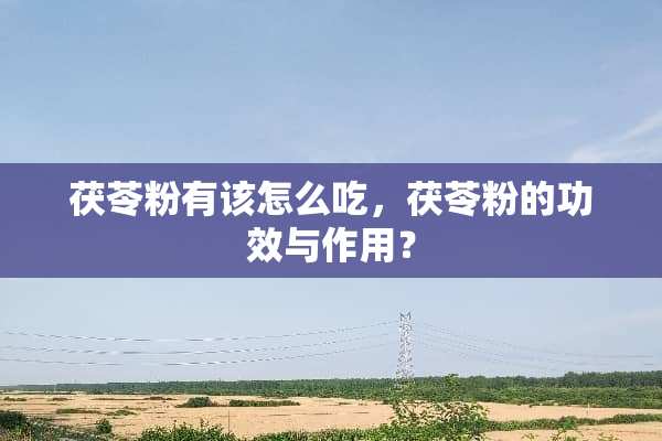 茯苓粉有该怎么吃，茯苓粉的功效与作用？