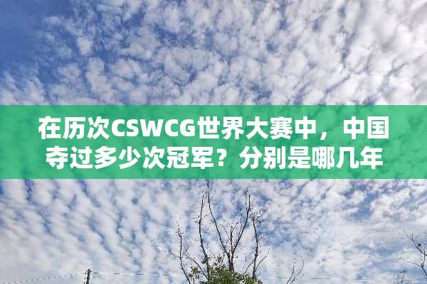 在历次CSWCG世界大赛中，中国夺过多少次冠军？分别是哪几年，什么队伍？