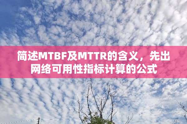 简述MTBF及MTTR的含义，先出网络可用性指标计算的公式