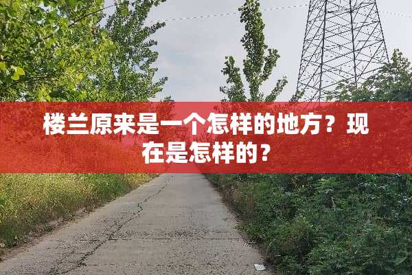 楼兰原来是一个怎样的地方？现在是怎样的？