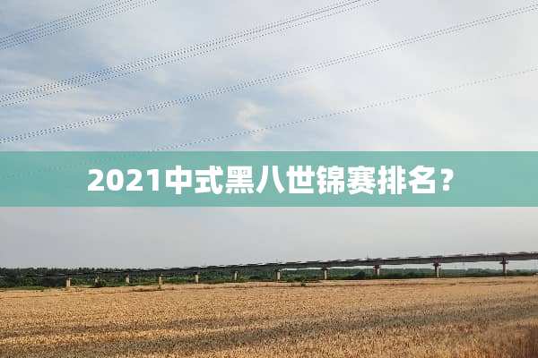 2021中式黑八世锦赛排名？