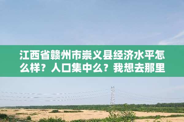 江西省赣州市崇义县经济水平怎么样？人口集中么？我想去那里做药不知道可行么？