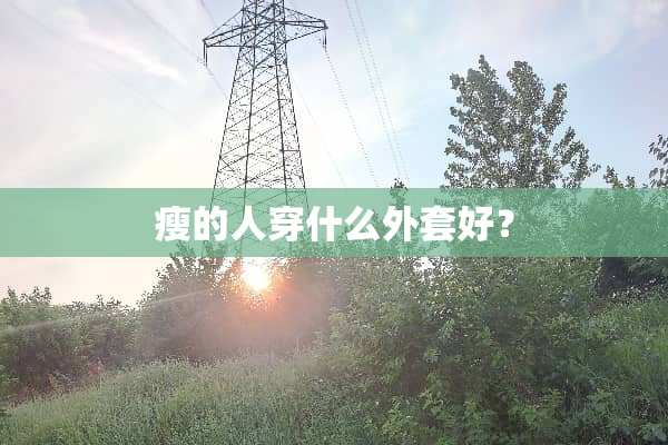瘦的人穿什么外套好？