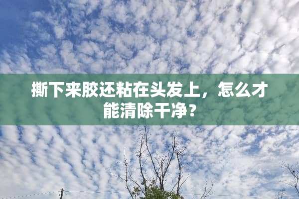 撕下来胶还粘在头发上，怎么才能清除干净？